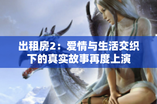 出租房2：愛情與生活交織下的真實(shí)故事再度上演