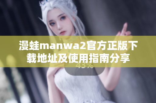 漫蛙manwa2官方正版下載地址及使用指南分享