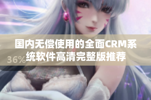 國內(nèi)無償使用的全面CRM系統(tǒng)軟件高清完整版推薦