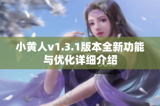 小黃人v1.3.1版本全新功能與優(yōu)化詳細(xì)介紹
