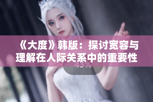 《大度》韓版：探討寬容與理解在人際關(guān)系中的重要性與價(jià)值