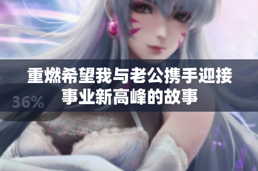 重燃希望我與老公攜手迎接事業(yè)新高峰的故事