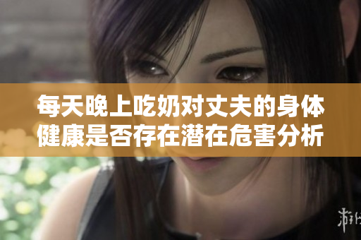 每天晚上吃奶對丈夫的身體健康是否存在潛在危害分析