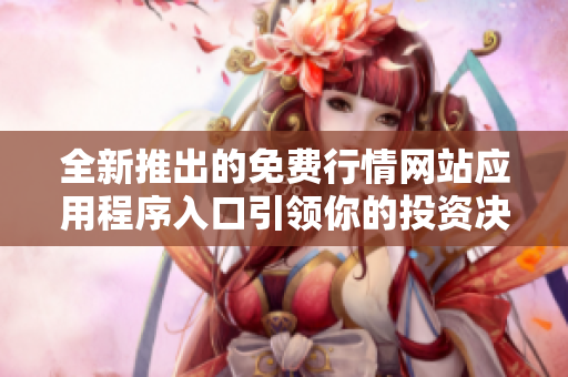 全新推出的免費(fèi)行情網(wǎng)站應(yīng)用程序入口引領(lǐng)你的投資決策之路