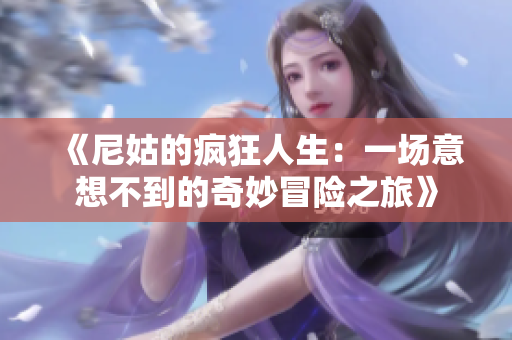 《尼姑的瘋狂人生：一場(chǎng)意想不到的奇妙冒險(xiǎn)之旅》