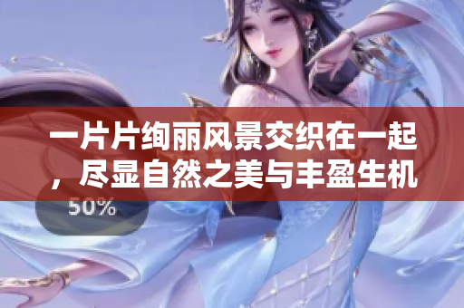 一片片絢麗風(fēng)景交織在一起，盡顯自然之美與豐盈生機