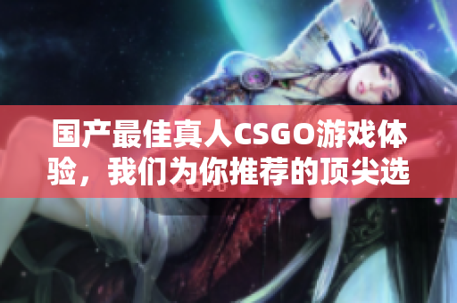 國產(chǎn)最佳真人CSGO游戲體驗，我們?yōu)槟阃扑]的頂尖選擇
