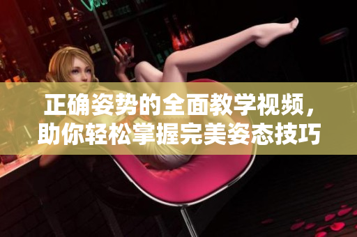 正確姿勢的全面教學(xué)視頻，助你輕松掌握完美姿態(tài)技巧