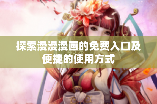 探索漫漫漫畫的免費入口及便捷的使用方式