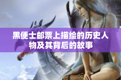 黑便士郵票上描繪的歷史人物及其背后的故事