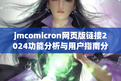 jmcomicron網(wǎng)頁版鏈接2024功能分析與用戶指南分享