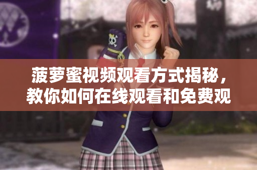 菠蘿蜜視頻觀看方式揭秘，教你如何在線觀看和免費觀看電視劇