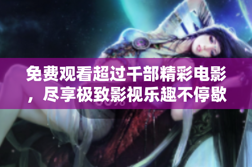 免費觀看超過千部精彩電影，盡享極致影視樂趣不停歇