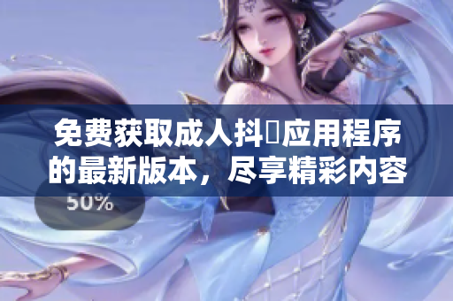 免費獲取成人抖抈應(yīng)用程序的最新版本，盡享精彩內(nèi)容和功能