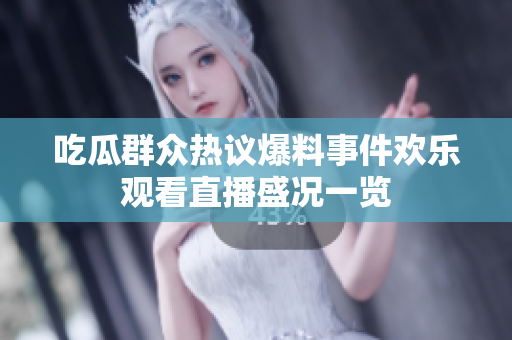 吃瓜群眾熱議爆料事件歡樂觀看直播盛況一覽