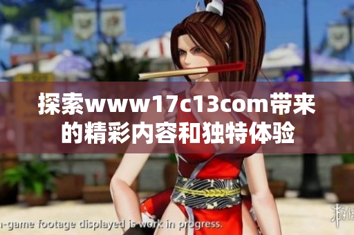 探索www17c13com帶來(lái)的精彩內(nèi)容和獨(dú)特體驗(yàn)