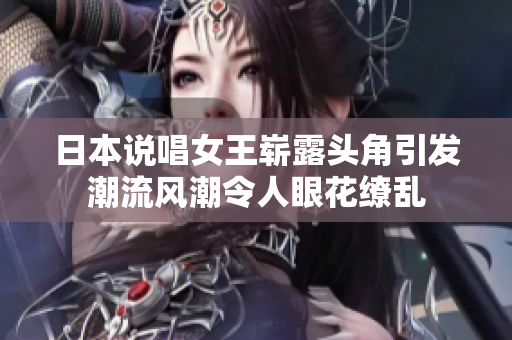 日本說唱女王嶄露頭角引發(fā)潮流風(fēng)潮令人眼花繚亂