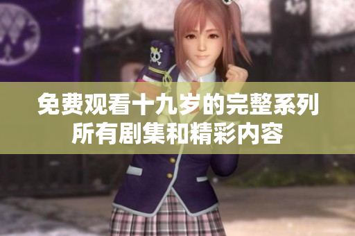 免費(fèi)觀看十九歲的完整系列所有劇集和精彩內(nèi)容