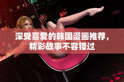 深受喜愛(ài)的韓國(guó)漫畫推薦，精彩故事不容錯(cuò)過(guò)