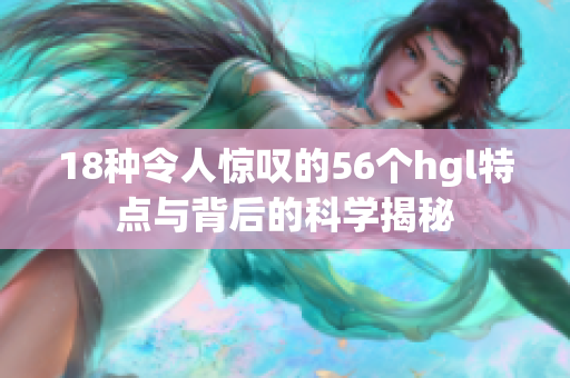 18種令人驚嘆的56個hgl特點與背后的科學揭秘