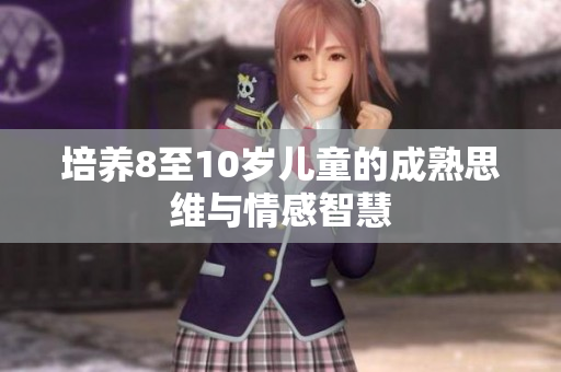 培養(yǎng)8至10歲兒童的成熟思維與情感智慧