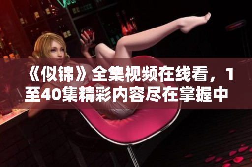 《似錦》全集視頻在線看，1至40集精彩內(nèi)容盡在掌握中