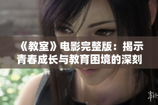 《教室》電影完整版：揭示青春成長與教育困境的深刻故事