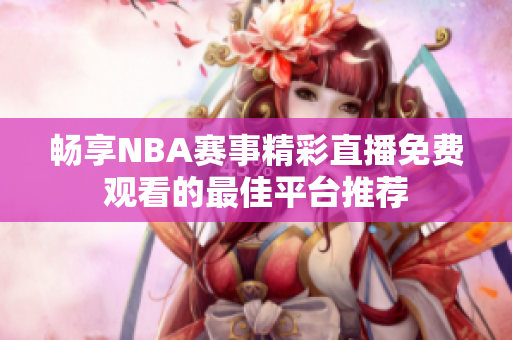 暢享NBA賽事精彩直播免費(fèi)觀看的最佳平臺(tái)推薦