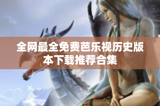 全網(wǎng)最全免費芭樂視歷史版本下載推薦合集