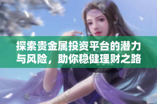 探索貴金屬投資平臺的潛力與風險，助你穩(wěn)健理財之路