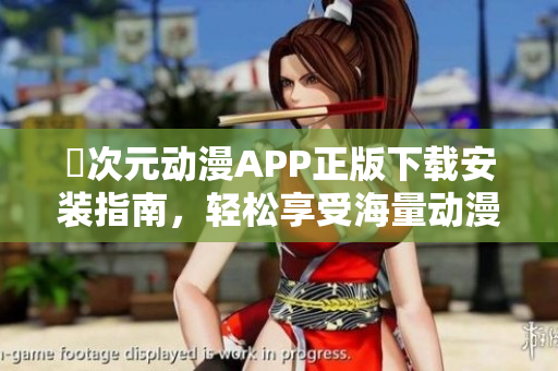 囧次元動漫APP正版下載安裝指南，輕松享受海量動漫資源