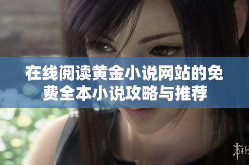 在線閱讀黃金小說(shuō)網(wǎng)站的免費(fèi)全本小說(shuō)攻略與推薦