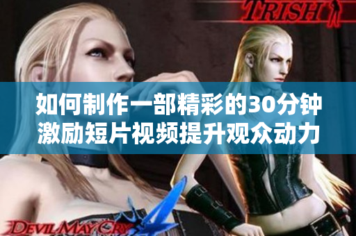 如何制作一部精彩的30分鐘激勵短片視頻提升觀眾動力