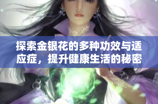 探索金銀花的多種功效與適應(yīng)癥，提升健康生活的秘密武器