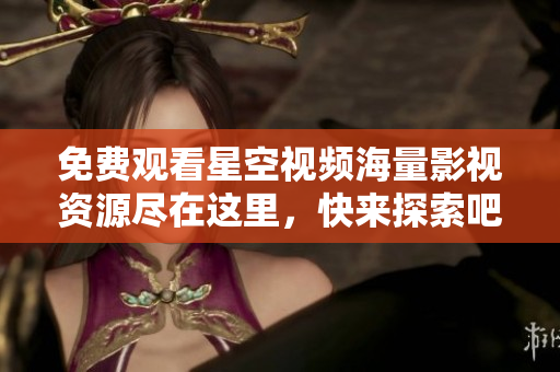 免費(fèi)觀看星空視頻海量影視資源盡在這里，快來探索吧！