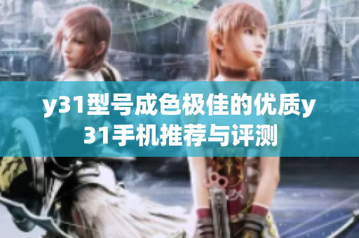 y31型號成色極佳的優(yōu)質(zhì)y31手機(jī)推薦與評測