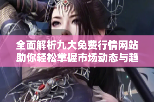 全面解析九大免費(fèi)行情網(wǎng)站助你輕松掌握市場(chǎng)動(dòng)態(tài)與趨勢(shì)