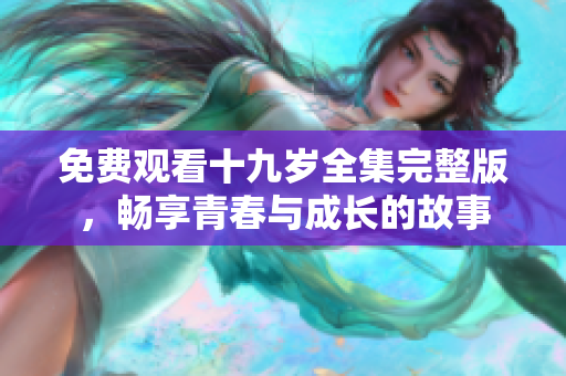 免費(fèi)觀看十九歲全集完整版，暢享青春與成長(zhǎng)的故事