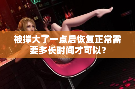 被撐大了一點(diǎn)后恢復(fù)正常需要多長時間才可以？