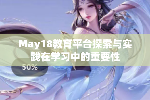 May18教育平臺探索與實(shí)踐在學(xué)習(xí)中的重要性