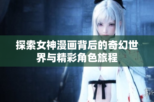 探索女神漫畫背后的奇幻世界與精彩角色旅程