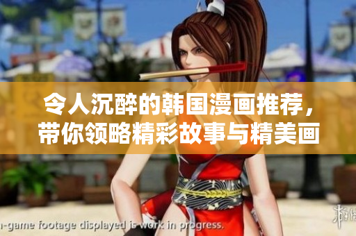 令人沉醉的韓國漫畫推薦，帶你領(lǐng)略精彩故事與精美畫風(fēng)