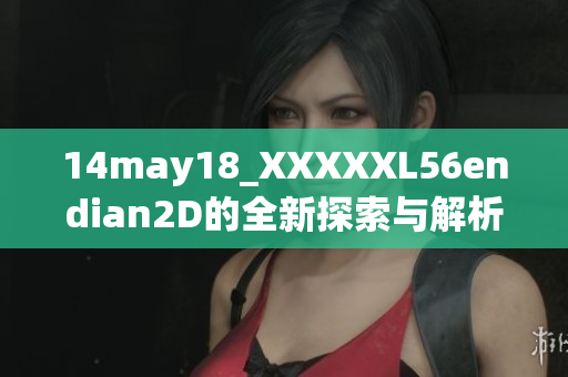 14may18_XXXXXL56endian2D的全新探索與解析之旅開始了