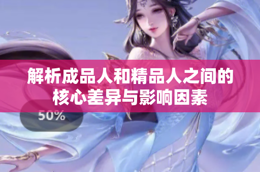 解析成品人和精品人之間的核心差異與影響因素