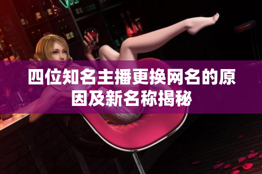 四位知名主播更換網(wǎng)名的原因及新名稱揭秘