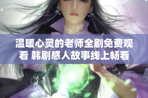 溫暖心靈的老師全劇免費觀看 韓劇感人故事線上暢看