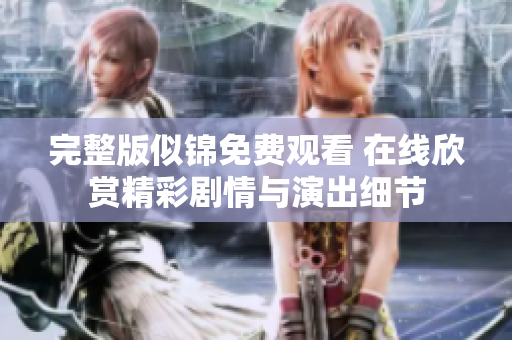 完整版似錦免費觀看 在線欣賞精彩劇情與演出細節(jié)