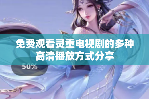 免費觀看靈重電視劇的多種高清播放方式分享