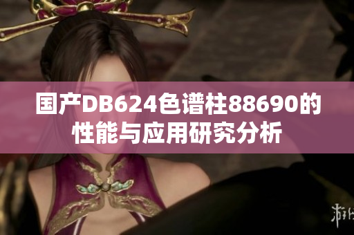 國(guó)產(chǎn)DB624色譜柱88690的性能與應(yīng)用研究分析