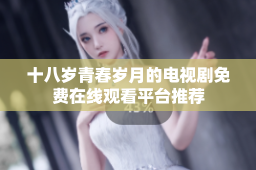 十八歲青春歲月的電視劇免費在線觀看平臺推薦